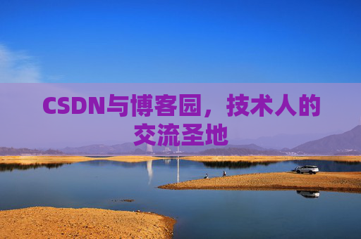 CSDN与博客园，技术人的交流圣地